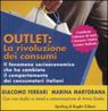 Outlet: la rivoluzione dei consumi. Il fenomeno socioeconomico che ha cambiato il comportamento dei consumatori italiani - Marina Martorana - Giacomo Ferrari