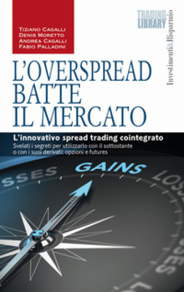 L'OverSpread batte il mercato. L'innovativo spread trading cointegrato - Tiziano Cagalli - Andrea Cagalli - Denis Moretto - Fabio Palladini