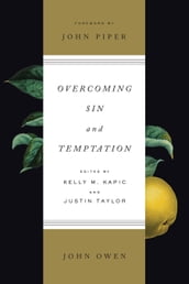 Overcoming Sin and Temptation (Foreword by John Piper): Three Classic Works by John Owen