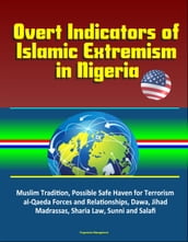 Overt Indicators of Islamic Extremism in Nigeria: Muslim Tradition, Possible Safe Haven for Terrorism, al-Qaeda Forces and Relationships, Dawa, Jihad, Madrassas, Sharia Law, Sunni and Salafi