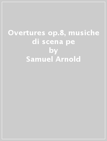 Overtures op.8, musiche di scena pe - Samuel Arnold