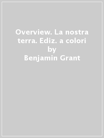 Overview. La nostra terra. Ediz. a colori - Benjamin Grant