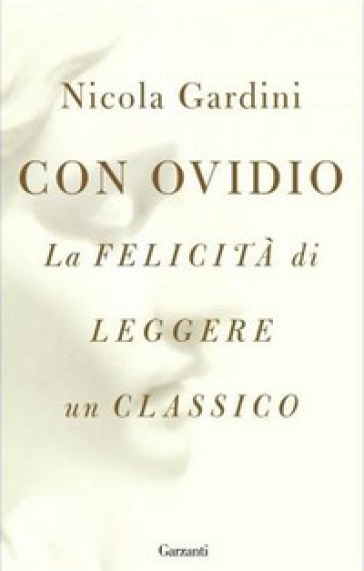 Con Ovidio. La felicità di leggere un classico - Nicola Gardini