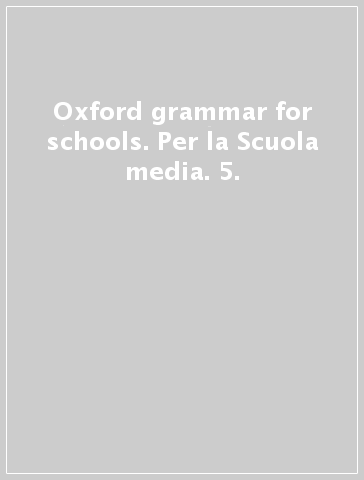 Oxford grammar for schools. Per la Scuola media. 5.