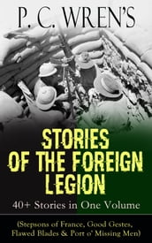 P. C. Wren s STORIES OF THE FOREIGN LEGION: 40+ Stories in One Volume