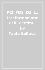 PCI, PDS, DS. La trasformazione dell identità politica della sinistra di governo