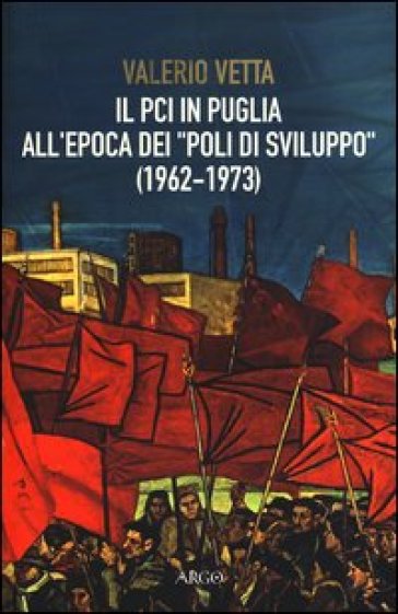 Il PCI in Puglia all'epoca dei «poli di sviluppo» (1962-1973) - Valerio Vetta