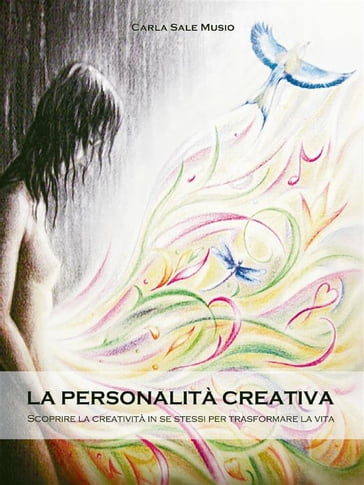 La PERSONALITÁ CREATIVA. Scoprire la creatività in se stessi per trasformare la vita - Carla Sale Musio