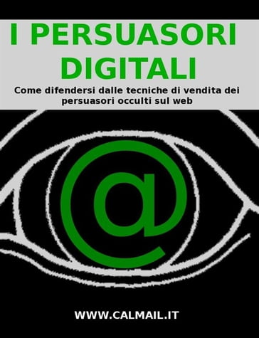 I PERSUASORI DIGITALI: come difendersi dalle tecniche di vendita dei persuasori occulti sul web. - Stefano Calicchio