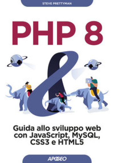 PHP 8. Guida allo sviluppo web con Javascript, MySQL, CSS3 e HTML5 - Steve Prettyman
