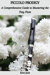 PICCOLO PRODIGY: A Comprehensive Guide to Mastering the Tiny Flute