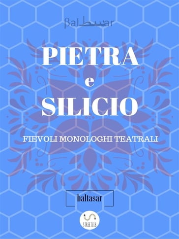 PIETRA E SILICIO, fievoli (allegorici) monologhi teatrali - Baltasar