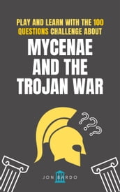PLAY AND LEARN WITH THE 100 QUESTIONS CHALLENGE ABOUT MYCENAE AND THE TROJAN WAR