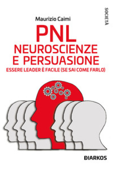 PNL. Neuroscienze e persuasione. Essere leader è facile (se sai come farlo). Nuova ediz. - Maurizio Caimi