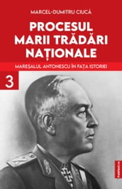 PROCESUL MARII TRDRI NAIONALE: MAREALUL ANTONESCU ÎN FAA ISTORIEI