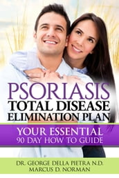 PSORIASIS, Total Disease Elimination Plan: It Starts with Food, Your Essential Natural 90 Day How to Guide!