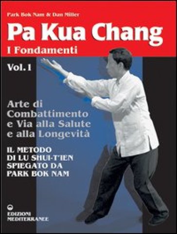 Pa kua chang. Arte di combattimento e via alla salute e alla longevità. 1. - Dan Miller - Nam Park Bok