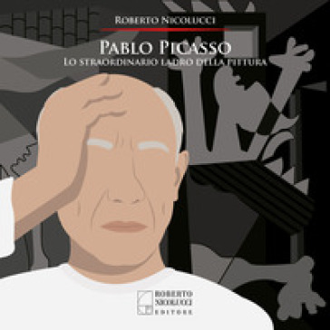 Pablo Picasso. Lo straordinario ladro della pittura. Ediz. illustrata - Roberto Nicolucci
