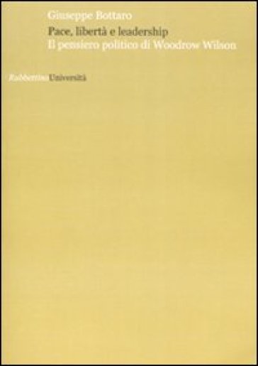 Pace, libertà e leadership. Il pensiero politico di Woodrow Wilson - Giuseppe Bottaro