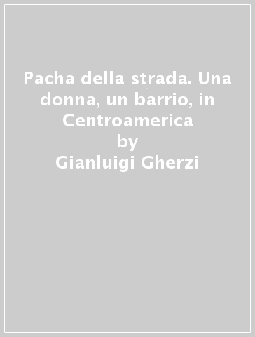 Pacha della strada. Una donna, un barrio, in Centroamerica - Gianluigi Gherzi - Giovanni Giacopuzzi