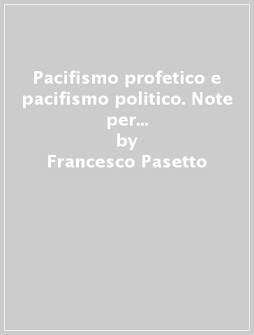 Pacifismo profetico e pacifismo politico. Note per una teologia cristiana della pace - Francesco Pasetto | 