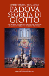 Padova segreta di Giotto. Dai misteri della Cappella degli Scrovegni al racconto dell