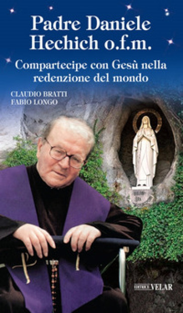 Padre Daniele Hechich o.f.m. Compartecipe con Gesù nella redenzione del mondo - Claudio Bratti - Fabio Longo