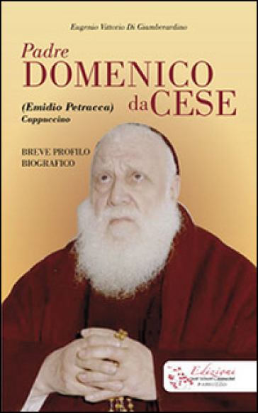 Padre Domenico da Cese. (Emidio Petracca) cappuccino. Breve profilo biografico - Eugenio Di Giamberardino