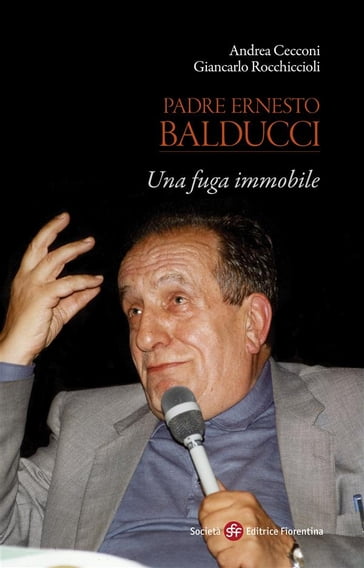 Padre Ernesto Balducci. Una fuga immobile - Andrea Cecconi - Giancarlo Rocchiccioli