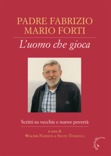 Padre Fabrizio Mario Forti. L'uomo che gioca. Scritti su vecchie e nuove povertà