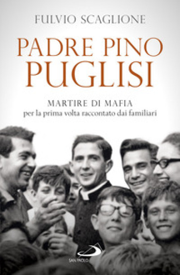 Padre Pino Puglisi. Martire di mafia per la prima volta raccontato dai familiari - Fulvio Scaglione