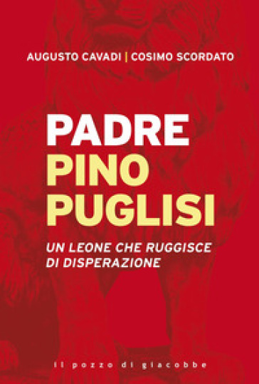 Padre Pino Puglisi. Un leone che ruggisce di disperazione - Augusto Cavadi - Cosimo Scordato