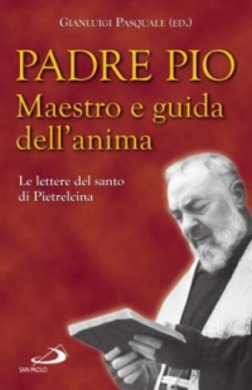 Padre Pio. Maestro e guida dell'anima. Le lettere del santo di Pietrelcina - Pio da Pietrelcina (santo)