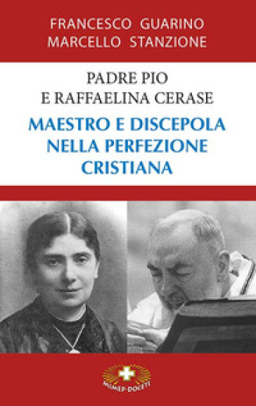 Padre Pio e Raffaelina Cerase. Maestro e discepola nella perfezione cristiana - Marcello Stanzione - Francesco Guarino