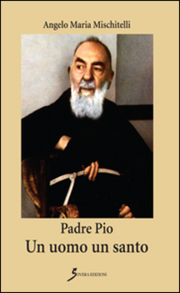 Padre Pio. Un uomo un santo - Angelo M. Mischitelli