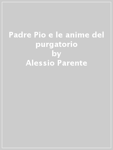 Padre Pio e le anime del purgatorio - Alessio Parente