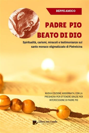 Padre Pio - beato di Dio - Spiritualità, carismi, miracoli e testimonianze sul santo monaco stigmatizzato di Pietrelcina - Beppe Amico