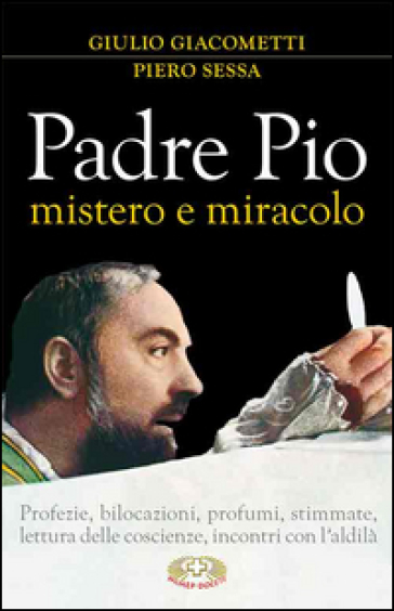 Padre Pio mistero e miracolo - Giulio Giacometti - Piero Sessa