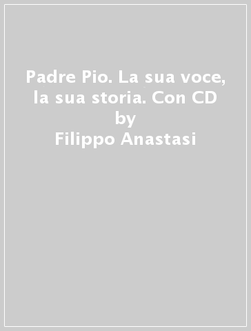 Padre Pio. La sua voce, la sua storia. Con CD - Filippo Anastasi