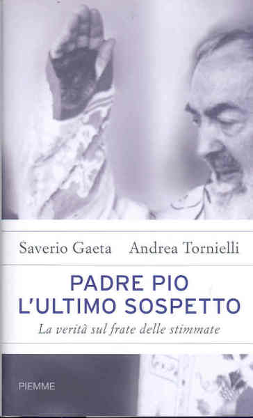 Padre Pio. L'ultimo sospetto. La verità sul frate delle stimmate - Andrea Tornielli - Andrea Torniello - Saverio Gaeta