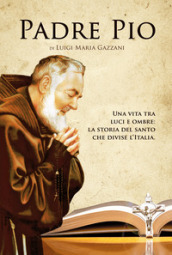 Padre Pio. Una vita tra luci e ombre: la storia del santo che divise l Italia