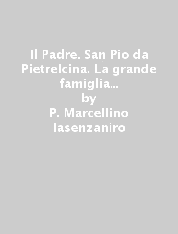 Il Padre. San Pio da Pietrelcina. La grande famiglia protetta dalla Madonna. 3. - P. Marcellino Iasenzaniro