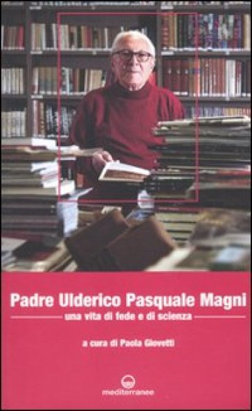 Padre Ulderico Pasquale Magni. Una vita di fede e di scienza - Paola Giovetti