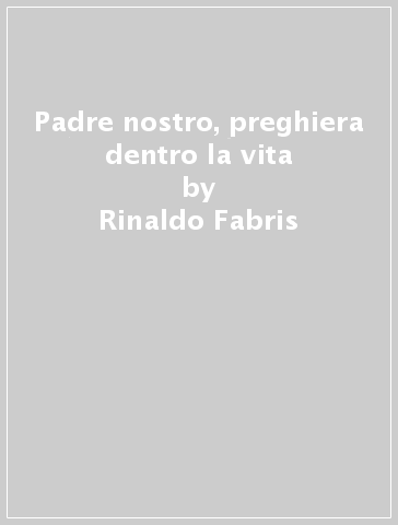 Padre nostro, preghiera dentro la vita - Rinaldo Fabris