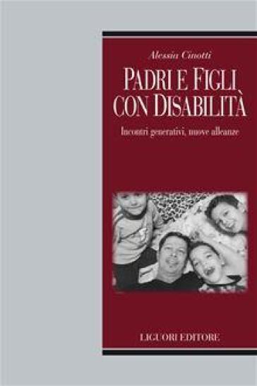 Padri e figli con disabilità. Incontri generativi, nuove alleanze educative - Alessia Cinotti