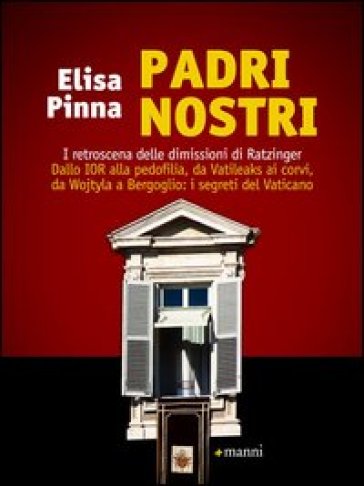 Padri nostri. I retroscena delle dimissioni di Ratzinger. Dallo Ior alla pedofilia, da Vatileaks ai corvi, da Wojtyla a Bergoglio: i segreti del Vaticano - Elisa Pinna