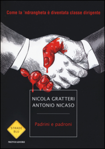 Padrini e padroni. Come la 'ndrangheta è diventata classe dirigente - Nicola Gratteri - Antonio Nicaso