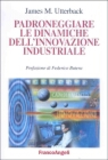 Padroneggiare le dinamiche dell'innovazione industriale - James M. Utterback