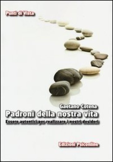 Padroni della nostra vita. Essere autentici per realizzare i nostri desideri - Gaetano Cotena