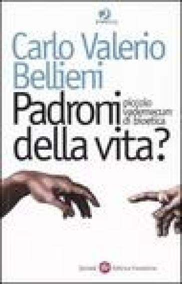 Padroni della vita? Piccolo vademecum di bioetica - Carlo Valerio Bellieni